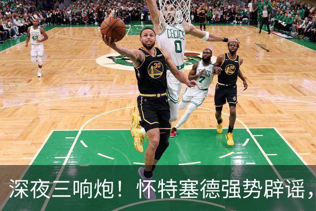深夜三响炮！怀特塞德强势辟谣，郭艾伦正式签约，范子铭主动求走